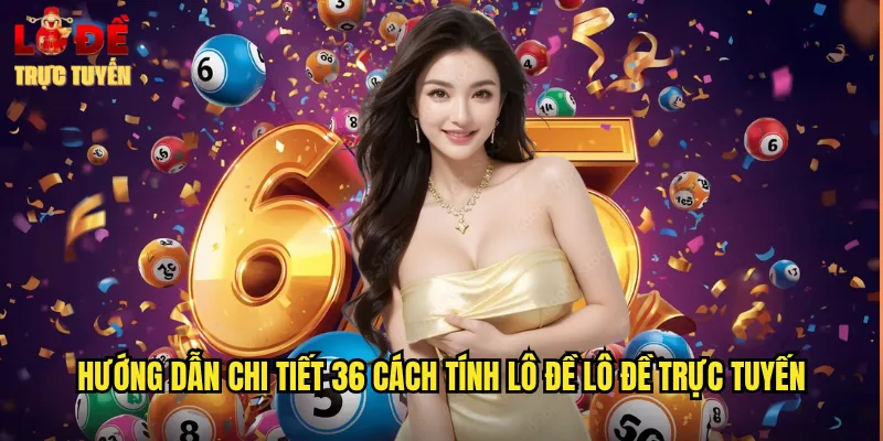 Hướng dẫn chi tiết 36 cách tính lô đề lô đề trực tuyến