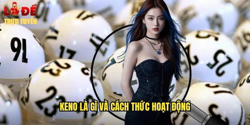 Keno - Trò Chơi Xổ Số Hiện Đại Hấp Dẫn Tại Lô Đề Trực Tuyến 2 Keno là gì và cách thức hoạt động