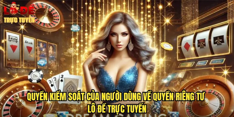 Quyền Kiểm Soát Của Người Dùng Về Quyền Riêng Tư Lô Đề Trực Tuyến