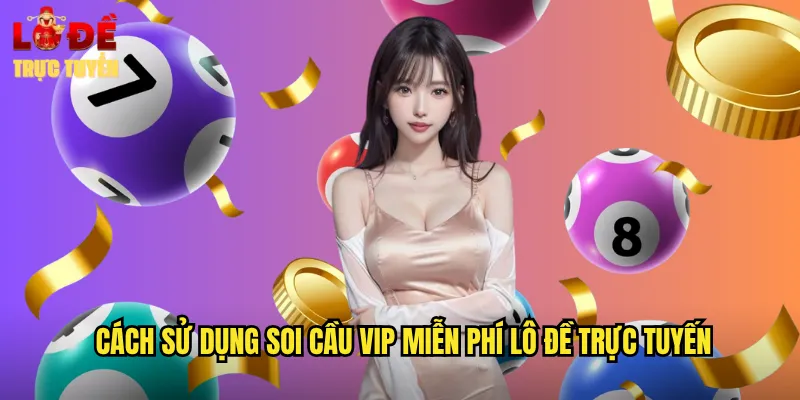 Cách Sử Dụng Soi Cầu VIP Miễn Phí Lô Đề Trực Tuyến