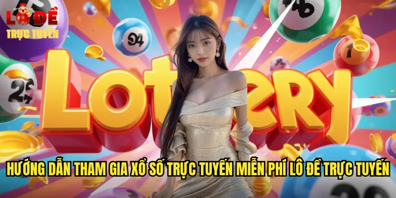 Hướng Dẫn Tham Gia Xổ Số Trực Tuyến Miễn Phí Lô Đề Trực Tuyến